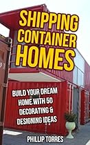 Shipping Container Homes: Build Your Dream Home With 50 Decorating & Designing Ideas Shipping Container Homes: Build Your Dream Home With 50 Decorating & Designing Ideas