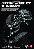 Creative Workflow in Lightroom: The photographer’s guide to managing, developing, and sharing your
