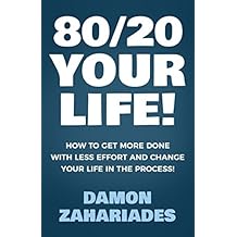 80/20 Your Life! How To Get More Done With Less Effort And Change Your Life In The Process!