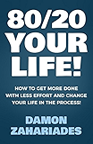 80/20 Your Life! How To Get More Done With Less Effort And Change Your Life In The Process!