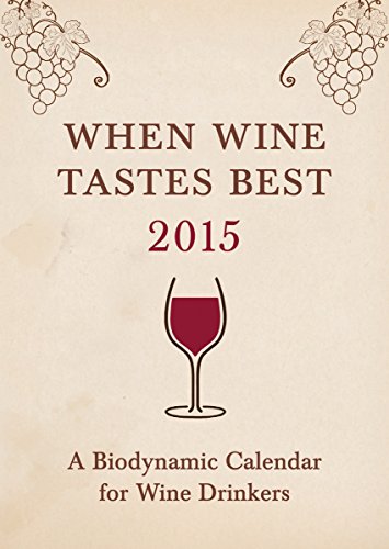 When Wine Tastes Best 2015: A Biodynamic Calendar for Wine Drinkers (When Wine Tastes Best: A Biodynamic Calendar for Wine Drinkers)