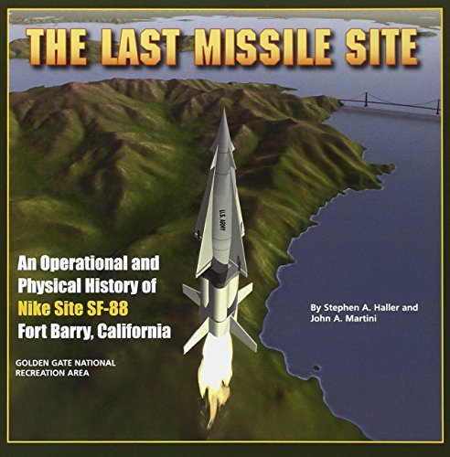 The Last Missile Site: An Operational and Physical History of Nike Site SF-88 Fort Barry, California by Stephen A. Haller, John A. Martini