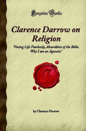 Clarence Darrow on Religion: Facing Life Fearlessly, Absurdities of the Bible, Why I am an Agnostic (Forgotten Books)