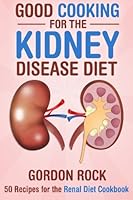Good Cooking for the Kidney Disease Diet: 50 Recipes for the Renal Diet Cookbook 1512090948 Book Cover