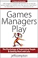 Games Managers Play: The Psychology of Supervising People &amp; Getting More with Less