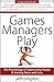 Games Managers Play: The Psychology of Supervising People & Getting More with Less - Book by Jeff Compton
