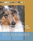 Ty's Journey: Sharing the Lessons, Life, and Love of My Adopted PTSD Collie by 