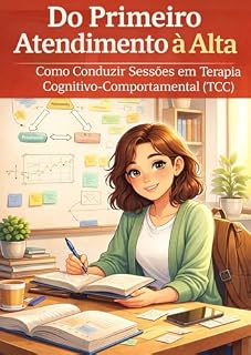 Livro Do Primeiro Atendimento à Alta: Como Conduzir Sessões em Terapia Cognitivo-Comportamental (TCC)
