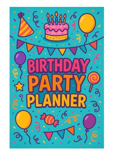 Birthday Party Planner For Everyone In All Ages - Very Practical: Simple Steps to Plan Unforgettable Celebrations for Kids, Teens, Adults & Seniors