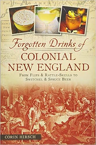 Forgotten Drinks of Colonial New England: From Flips & Rattle-Skulls to Switchel & Spruce Beer (American Palate), by Corin Hirsch Forgotten Drinks of Colonial New England: From Flips & Rattle-Skulls to Switchel & Spruce Beer (American Palate), by Corin Hirsch