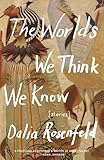 The Worlds We Think We Know: Stories by Dalia Rosenfeld