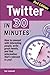 Twitter in 30 Minutes (2nd Edition): How to Connect with Interesting People, Write Great Tweets, and Find Information That's Relevant to You