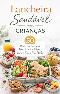 Livro Lancheira Saudável Para Crianças: 50 Receitas Práticas, Nutritivas e Fáceis para o Dia a Dia Escolar
