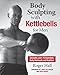Body Sculpting with Kettlebells for Men: The Complete Strength and Conditioning Plan - Includes Over 75 Exercises plus Daily Workouts and Nutrition for Maximum Results