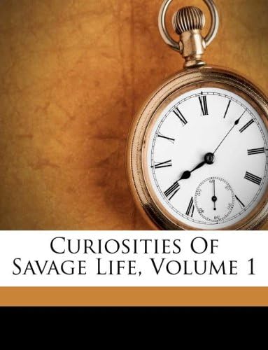 Curiosities of Savage Life, Volume 1