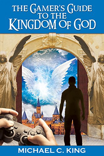 The Gamer's Guide to the Kingdom of God by Michael King
