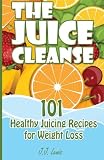 The Juice Cleanse: 101 Healthy Juicing Recipes for Weight Loss by J.J. Lewis