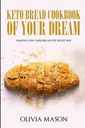 Keto Bread Cookbook of Your Dream: Making Low Carb Bread the Right Way