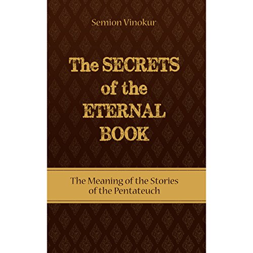 The Secrets of the Eternal Book: The Meaning of the Stories of the Pentateuch