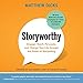 Storyworthy: Engage, Teach, Persuade, and Change Your Life Through the Power of Storytelling by 