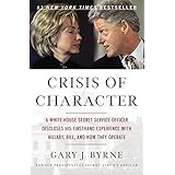Crisis of Character: A White House Secret Service Officer Discloses His Firsthand Experience with Hillary, Bill, and How They