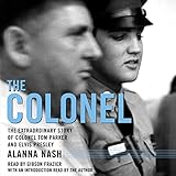 The Colonel: The Extraordinary Story of Colonel Tom Parker and Elvis Presley by 