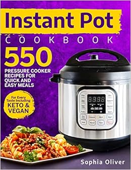 Instant Pot Cookbook: 550 Pressure Cooker Recipes For Quick And Easy Meals For Every Taste Including Keto And Vegan, by Sophia Oliver Instant Pot Cookbook: 550 Pressure Cooker Recipes For Quick And Easy Meals For Every Taste Including Keto And Vegan, by Sophia Oliver