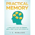 Practical Memory: A Simple Guide to Help You Remember More &amp; Forget Less in Your Everyday Life