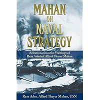 Mahan on Naval Strategy: Selections from the Writings of Rear Admiral Alfred Thayer Mahan