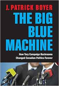 The Big Blue Machine How Tory Campaign Backrooms Changed Canadian
Politics Forever