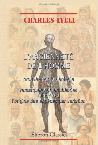 L'ancienneté de l'homme prouvée par la géologie et remarques sur les théories relatives à l'ori by Charles Lyell