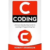 C coding: Ultimate Step-By-Step Guide To Learning C Programming Fast