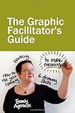 The Graphic Facilitator's Guide: How to use your listening, thinking and drawing skills to make meaning