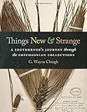 Things New and Strange: A Southerner's Journey through the Smithsonian Collections by G. Wayne Clough, Lester D. Stephens