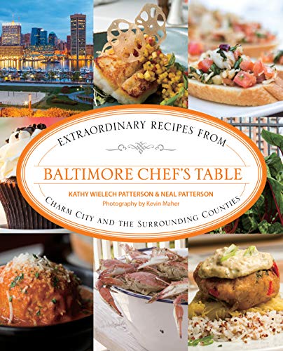Baltimore Chef's Table: Extraordinary Recipes From Charm City And The Surrounding Counties by Kathryn Wielech Patterson, Neal Patterson