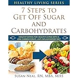 7 Steps to Get Off Sugar and Carbohydrates: Healthy Eating for Healthy Living with a Low-Carbohydrate, Anti-Inflammatory Diet (Healthy Living Series Book 1)