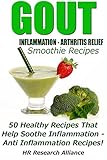Gout - Inflammation - Arthritis Relief Smoothie Recipes - 50 Healthy Recipes That Help Soothe Inflam by
