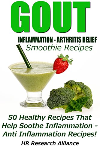 Gout - Inflammation - Arthritis Relief Smoothie Recipes - 50 Healthy Recipes That Help Soothe Inflam by HR Research Alliance