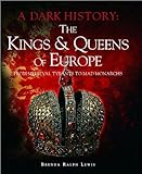 The Kings & Queens of Europe: A Dark History: From Medieval Tyrants to Mad Monarchs
