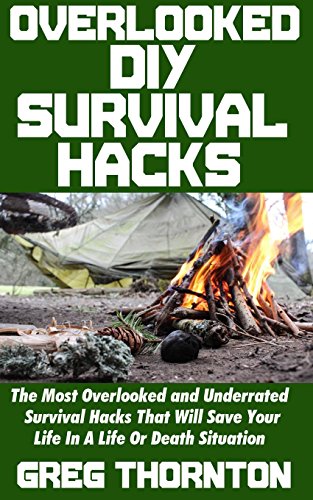 Overlooked DIY Survival Hacks: The Most Overlooked and Underrated Survival Hacks That Will Save Your Life In A Life Or Death Situation