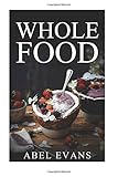 Whole Food: The Top 100+ Decadent Whole Food Diet Desserts (The Healthy Whole Foods Eating Challenge for Rapid Weight Loss) by 