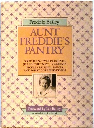 Aunt Freddie's Pantry: Southern-Style Preserves, Jellies, Chutneys, Conserves, Pickles, Relishes, Sauces...And What Goes with Them