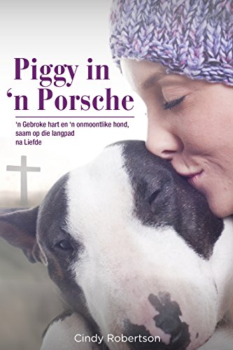 Piggy In 'n Porsche: 'n Gebroke hart en 'n onmoontlike hond, saam op die langpad na Liefde (Afrikaans Edition)