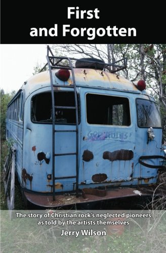 First and Forgotten: The story of Christian rock's neglected pioneers as told by the artists themselves