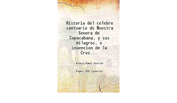 Historia Del Celebre Santuario De Nuestra Senora De Copacabana Y Sus Milagros E Inuencion De La Cruz De Carabuco 1621 Hardcover Alonso Ramos Gavilan Amazon Com Books