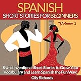 Spanish Short Stories for Beginners, Volume 2: 8 More Unconventional Short Stories to Grow Your Vocabulary and Learn Spanish the Fun Way!