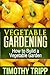 Vegetable Gardening: How to Build a Vegetable Garden by Timothy Tripp