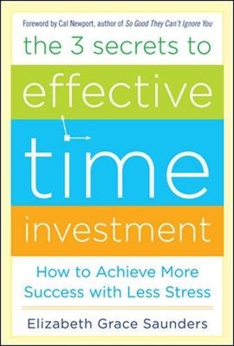 The 3 Secrets to Effective Time Investment: Achieve More Success with Less Stress: Foreword by Cal Newport, author of So Good They Can't Ignore You