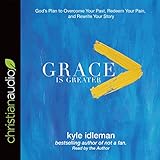 Grace Is Greater: God's Plan to Overcome Your Past, Redeem Your Pain, and Rewrite Your Story by