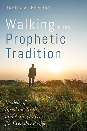 Walking In The Prophetic Tradition Models Of Speaking Truth And Acting In Love For Everyday People - 